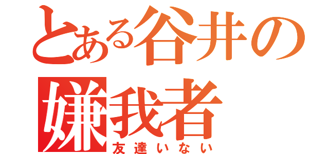 とある谷井の嫌我者（友達いない）