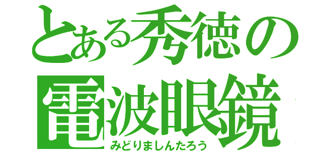 とある秀徳の電波眼鏡（みどりましんたろう）