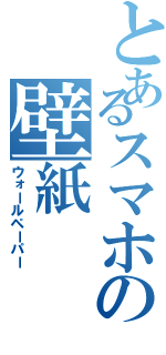 とあるスマホの壁紙（ウォールペーパー）