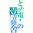 とある電擊の壹壹陸舍（雷サッカー）