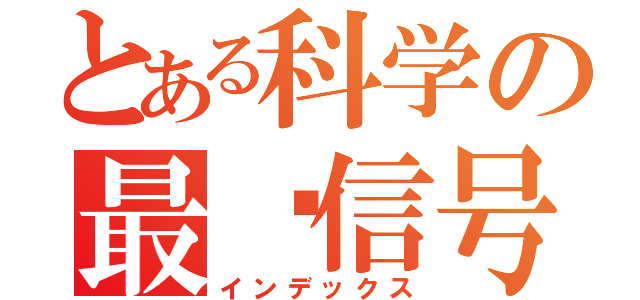 とある科学の最终信号（インデックス）