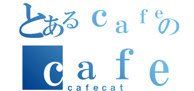 とあるｃａｆｅｃａｔのｃａｆｅｃａｔ（ｃａｆｅｃａｔ）