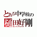 とある中学校の樋田好剛（ガンメンキョウキ）