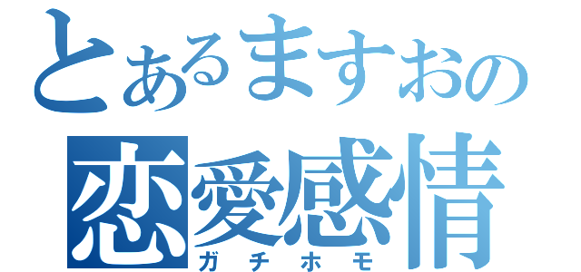 とあるますおの恋愛感情（ガチホモ）