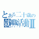 とある二十歳の就職活動Ⅱ（フリーター）