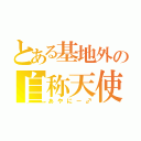 とある基地外の自称天使（あやにー♂）