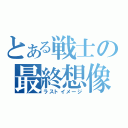 とある戦士の最終想像（ラストイメージ）