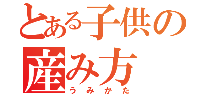 とある子供の産み方（うみかた）