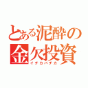 とある泥酔の金欠投資（イチカバチカ）