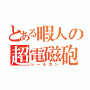 とある暇人の超電磁砲（レールガン）