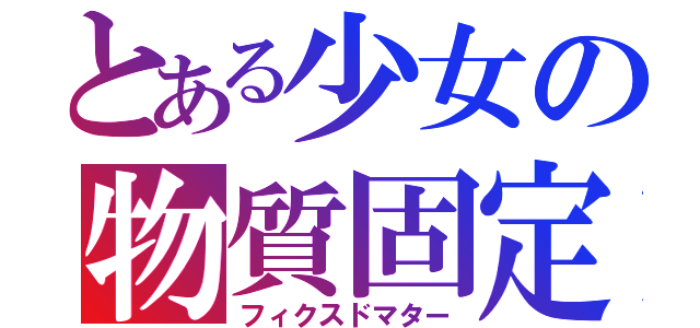 とある少女の物質固定（フィクスドマター）