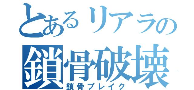 とあるリアラの鎖骨破壊（鎖骨ブレイク）