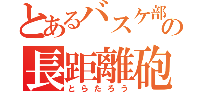 とあるバスケ部の長距離砲（とらたろう）