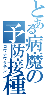 とある病魔の予防接種（コワナワクチン）