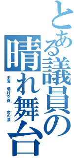 とある議員の晴れ舞台（主演 塩村文夏  女の涙）