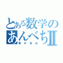 とある数学のあんべちゃんⅡ（君の名は）