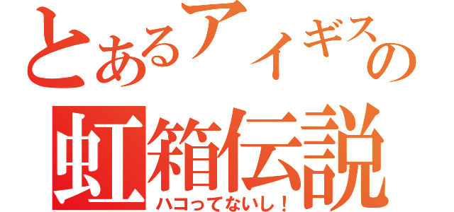 とあるアイギスの虹箱伝説（ハコってないし！）