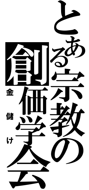 とある宗教の創価学会（金儲け）