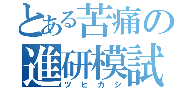 とある苦痛の進研模試（ツヒガシ）