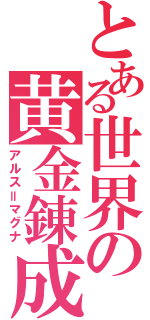 とある世界の黄金錬成（アルス＝マグナ）