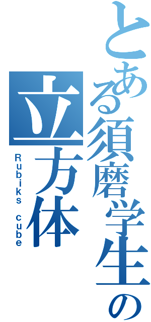 とある須磨学生の立方体（Ｒｕｂｉｋｓ ｃｕｂｅ）