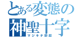 とある変態の神聖十字（マジキチ野郎）