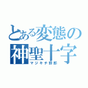 とある変態の神聖十字（マジキチ野郎）