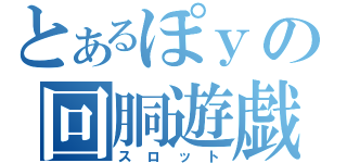 とあるぽｙの回胴遊戯（スロット）