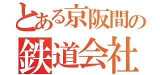 とある京阪間の鉄道会社（）