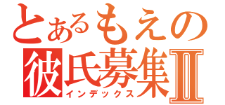 とあるもえの彼氏募集Ⅱ（インデックス）