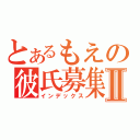 とあるもえの彼氏募集Ⅱ（インデックス）