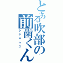 とある吹部の前歯くん（シゲマウス）