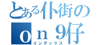 とある仆街のｏｎ９仔（インデックス）