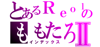 とあるＲｅｏｌのももたろⅡ（インデックス）