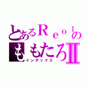 とあるＲｅｏｌのももたろⅡ（インデックス）