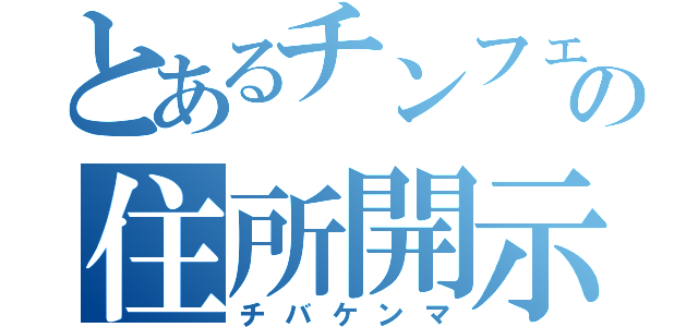 とあるチンフェの住所開示（チバケンマ）