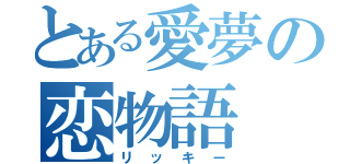 とある愛夢の恋物語（リッキー）