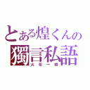 とある煌くんの獨言私語（火花一瞬）