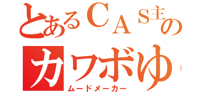 とあるＣＡＳ主ののカワボゆり（ムードメーカー）