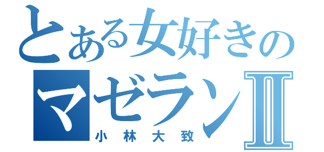 とある女好きのマゼランⅡ（小林大致）