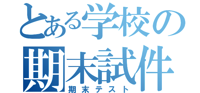 とある学校の期末試件（期末テスト）