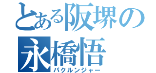 とある阪堺の永橋悟（パクルンジャー）