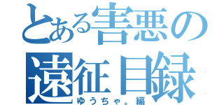 とある害悪の遠征目録（ゆうちゃ。編）