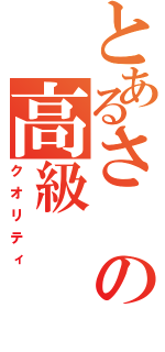 とあるさの高級（クオリティ）