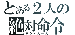 とある２人の絶対命令（アウトルール）