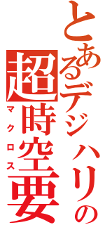 とあるデジハリの超時空要塞（マクロス）