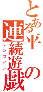 とある平の連続遊戯（レンコイン）