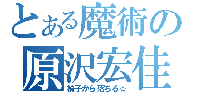 とある魔術の原沢宏佳（椅子から落ちる☆）