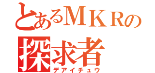 とあるＭＫＲの探求者（デアイチュウ）