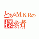 とあるＭＫＲの探求者（デアイチュウ）